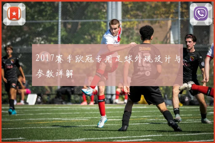 2017赛季欧冠专用足球外观设计与参数详解