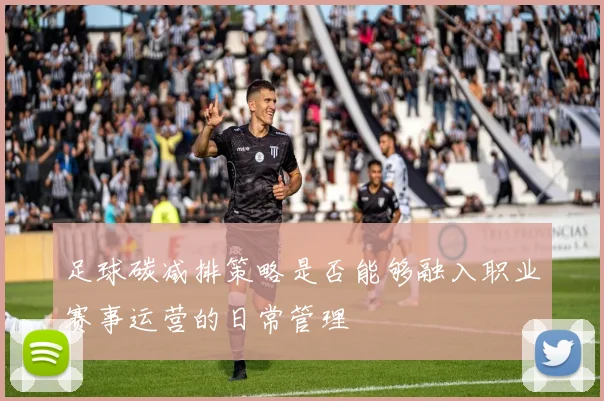 足球碳减排策略是否能够融入职业赛事运营的日常管理