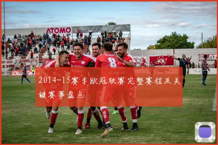 2014-15赛季欧冠联赛完整赛程及关键赛事盘点