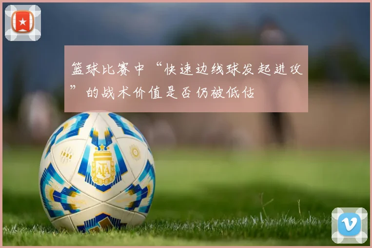 篮球比赛中“快速边线球发起进攻”的战术价值是否仍被低估