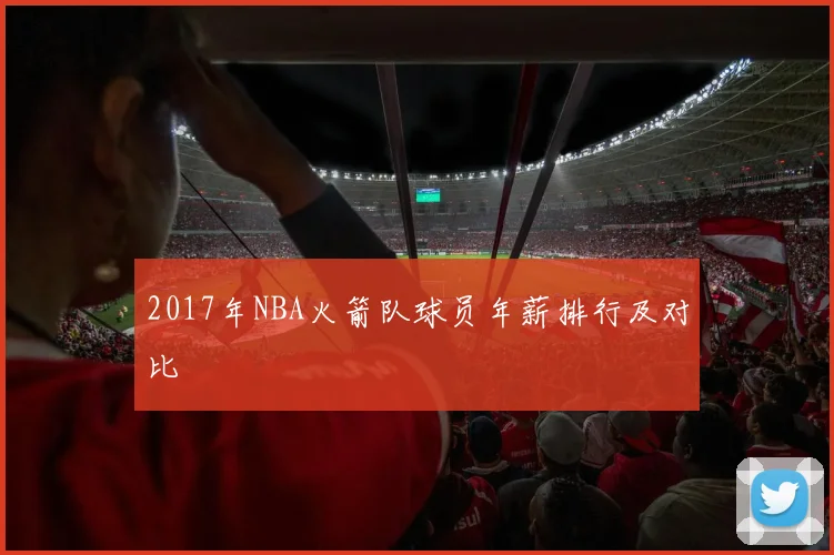 2017年NBA火箭队球员年薪排行及对比
