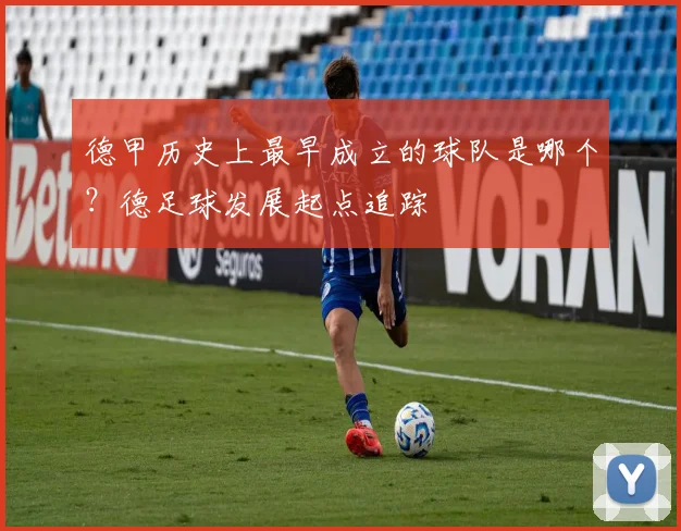 德甲历史上最早成立的球队是哪个？德足球发展起点追踪