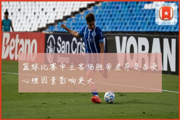 篮球比赛中主客场胜率差异是否受心理因素影响更大