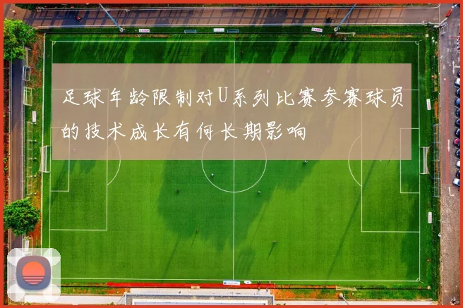 足球年龄限制对U系列比赛参赛球员的技术成长有何长期影响