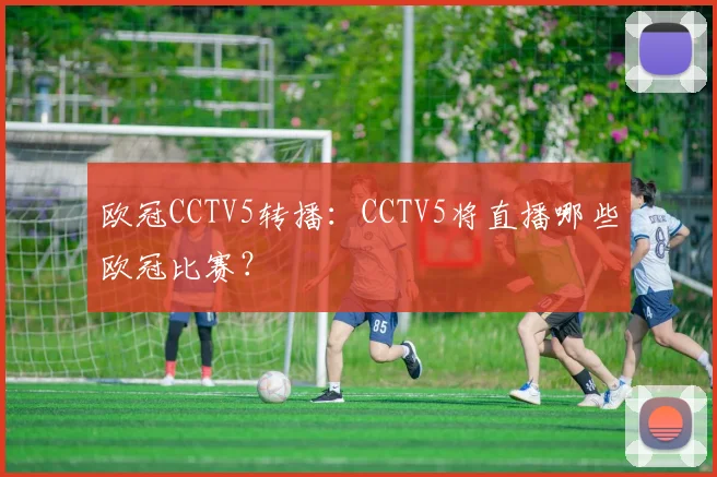 欧冠CCTV5转播：CCTV5将直播哪些欧冠比赛？