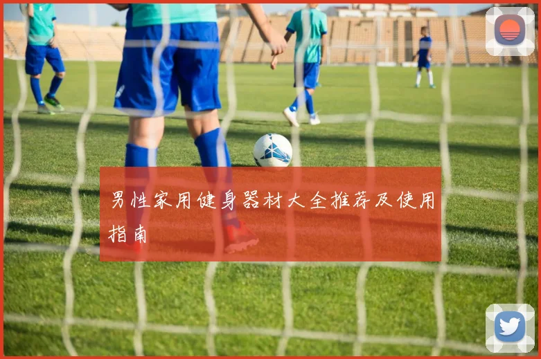 男性家用健身器材大全推荐及使用指南
